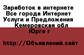 Заработок в интернете - Все города Интернет » Услуги и Предложения   . Кемеровская обл.,Юрга г.